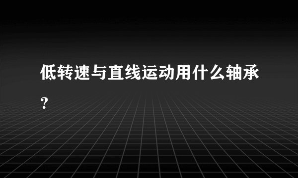 低转速与直线运动用什么轴承？