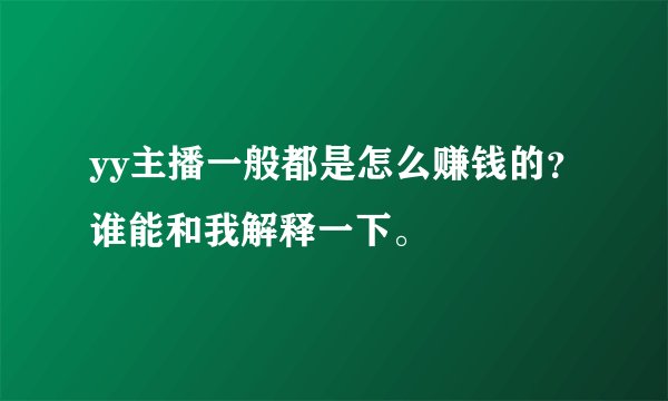 yy主播一般都是怎么赚钱的？谁能和我解释一下。