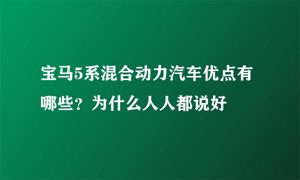 宝马5系混合动力汽车优点有哪些？为什么人人都说好
