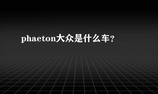 phaeton大众是什么车？