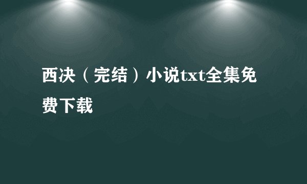 西决（完结）小说txt全集免费下载
