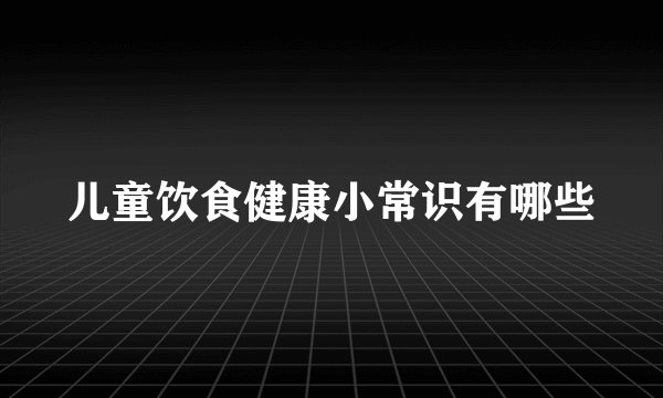 儿童饮食健康小常识有哪些
