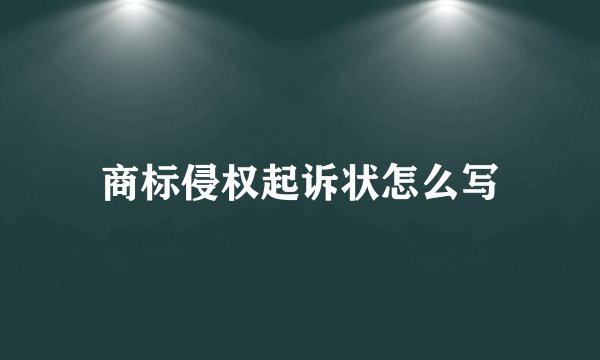 商标侵权起诉状怎么写