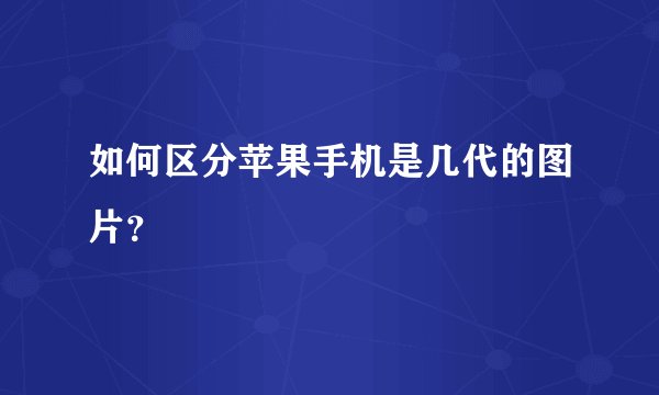 如何区分苹果手机是几代的图片?