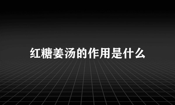 红糖姜汤的作用是什么