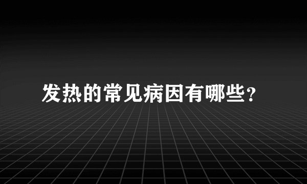 发热的常见病因有哪些？