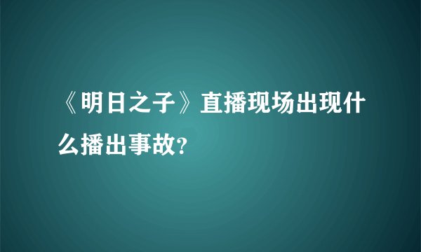 《明日之子》直播现场出现什么播出事故？