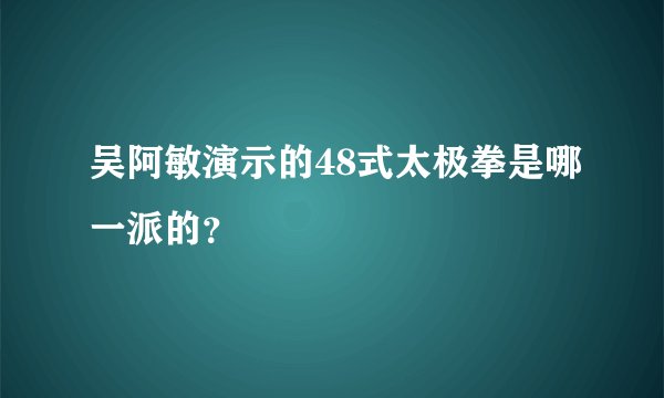 吴阿敏演示的48式太极拳是哪一派的？