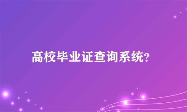 高校毕业证查询系统？