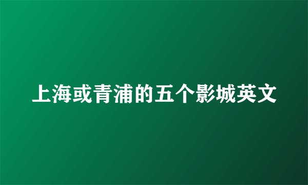 上海或青浦的五个影城英文