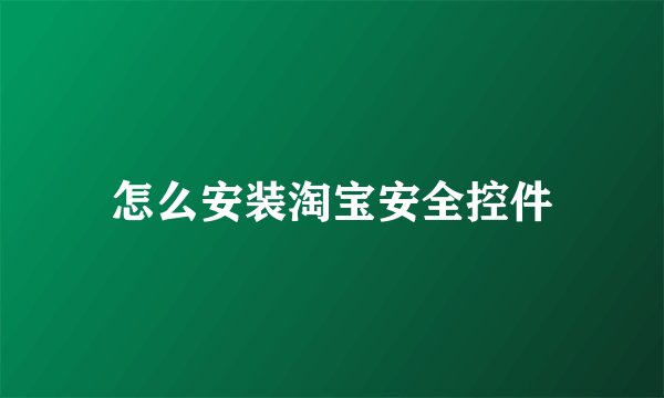 怎么安装淘宝安全控件