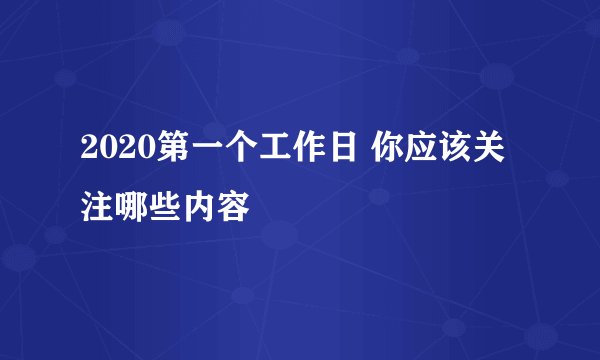 2020第一个工作日 你应该关注哪些内容