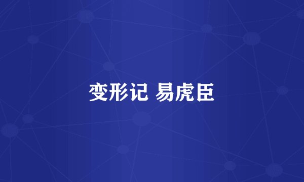 变形记 易虎臣
