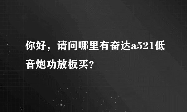 你好，请问哪里有奋达a521低音炮功放板买？