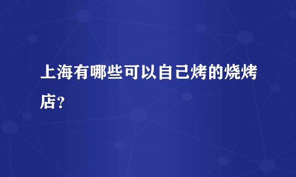 上海有哪些可以自己烤的烧烤店？