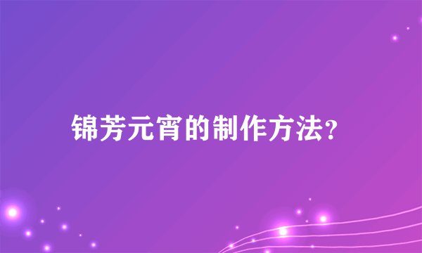锦芳元宵的制作方法？