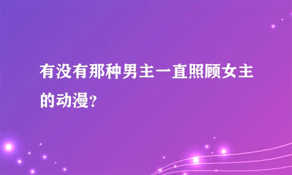 有没有那种男主一直照顾女主的动漫？