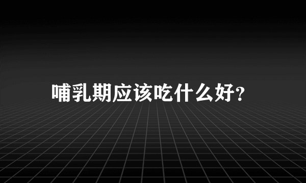 哺乳期应该吃什么好？