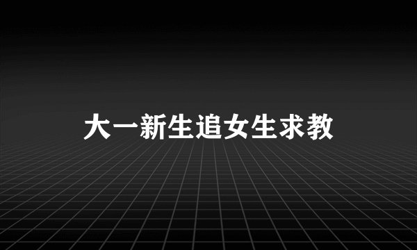 大一新生追女生求教