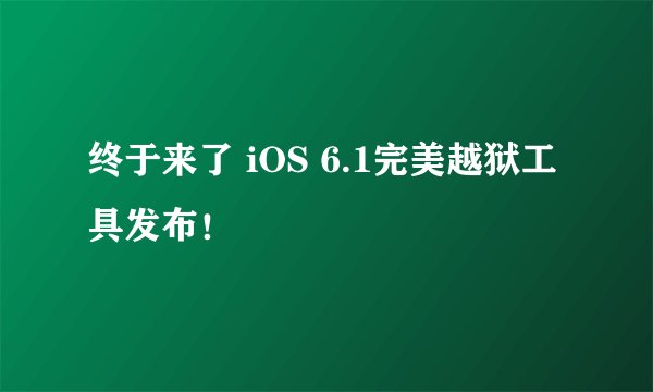 终于来了 iOS 6.1完美越狱工具发布！
