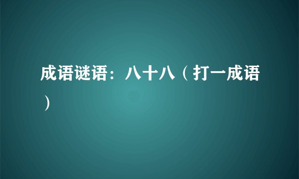 成语谜语：八十八（打一成语）