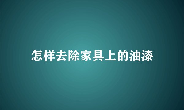 怎样去除家具上的油漆