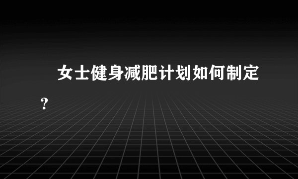 ​女士健身减肥计划如何制定？
