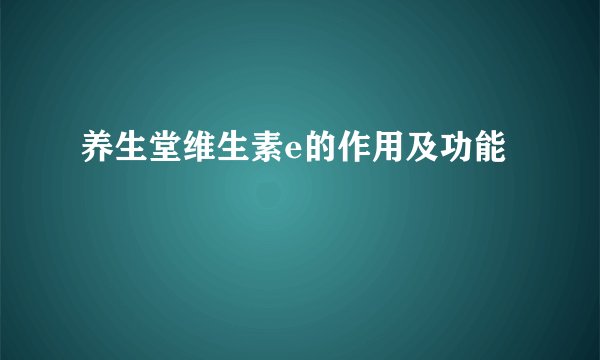 养生堂维生素e的作用及功能