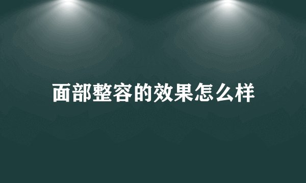 面部整容的效果怎么样