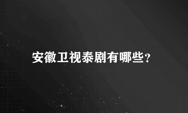 安徽卫视泰剧有哪些?