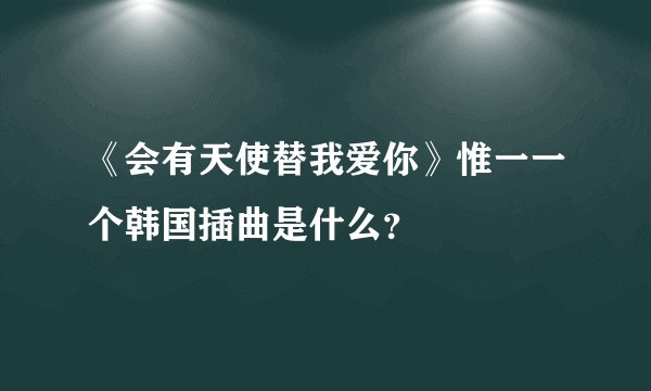 《会有天使替我爱你》惟一一个韩国插曲是什么？
