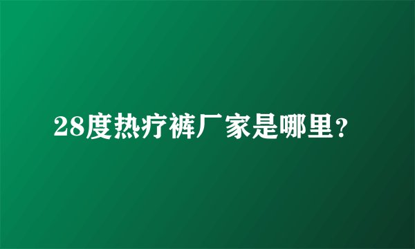 28度热疗裤厂家是哪里?