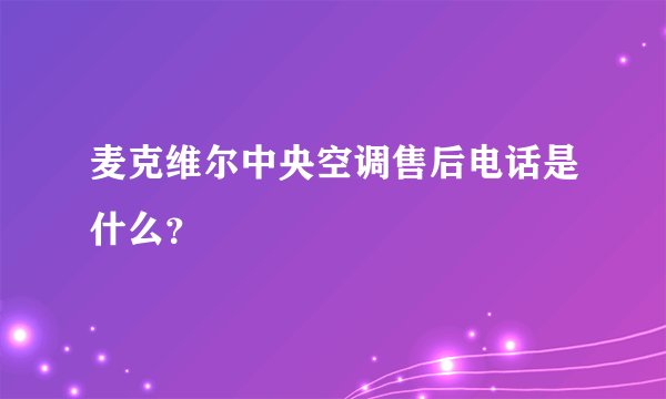 麦克维尔中央空调售后电话是什么？