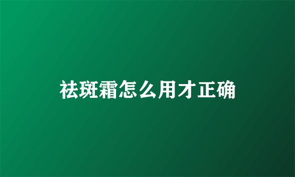 祛斑霜怎么用才正确