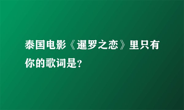 泰国电影《暹罗之恋》里只有你的歌词是？