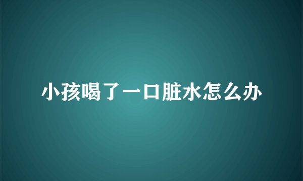小孩喝了一口脏水怎么办