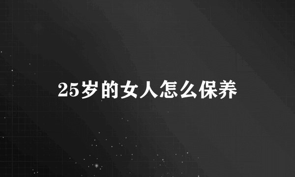 25岁的女人怎么保养