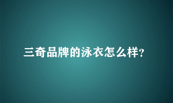 三奇品牌的泳衣怎么样？