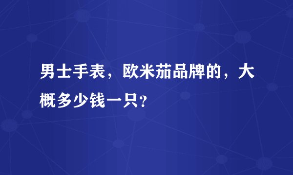 男士手表，欧米茄品牌的，大概多少钱一只？