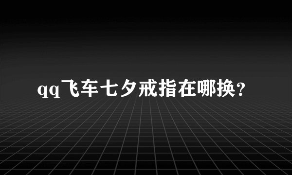 qq飞车七夕戒指在哪换？