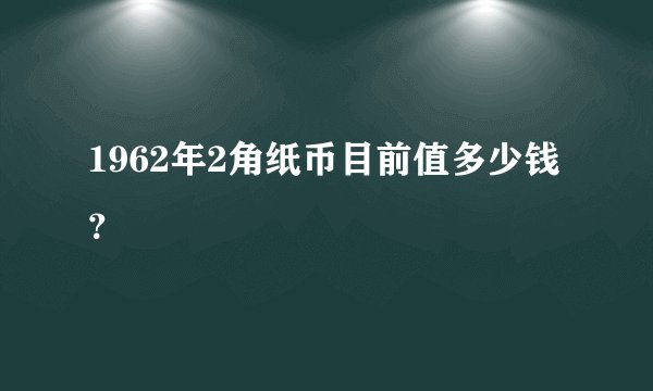 1962年2角纸币目前值多少钱？