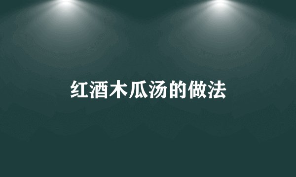 红酒木瓜汤的做法