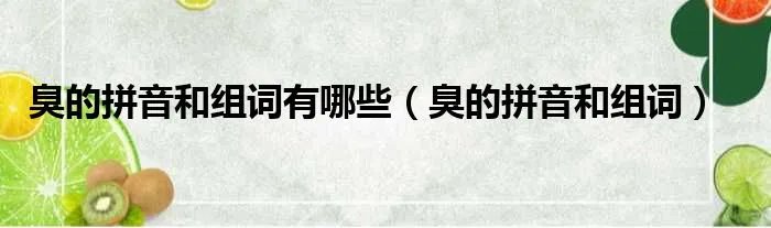 臭的拼音和组词有哪些（臭的拼音和组词）