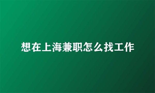 想在上海兼职怎么找工作