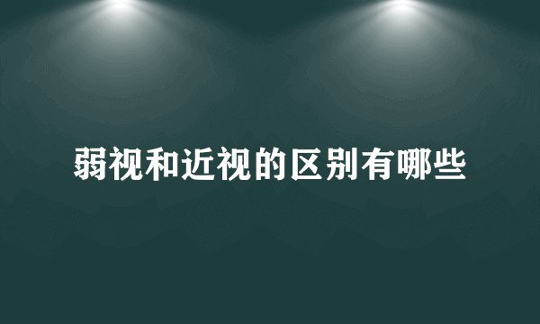 弱视和近视的区别有哪些