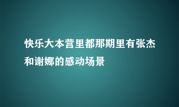 快乐大本营里都那期里有张杰和谢娜的感动场景