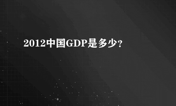 2012中国GDP是多少？
