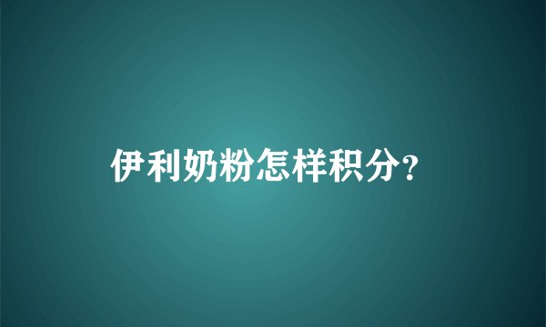 伊利奶粉怎样积分？
