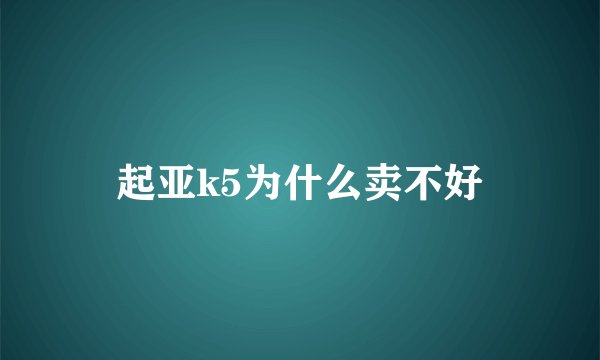 起亚k5为什么卖不好