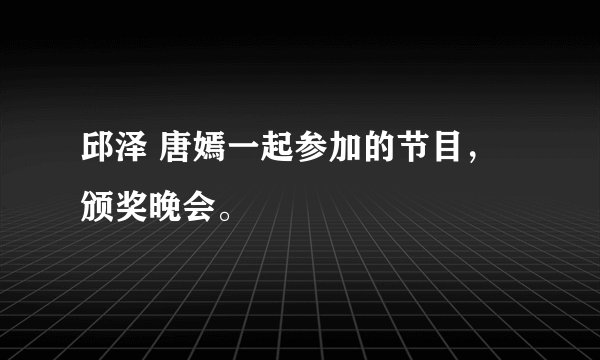 邱泽 唐嫣一起参加的节目,颁奖晚会。